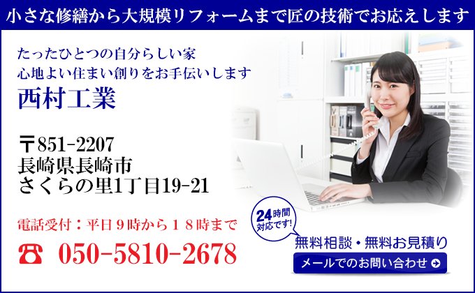 防水工事・雨漏り修理のプロフェッショナル
豊富な経験と確かな技術で
お客様に安心をお約束します
西村工業
〒851-2207
長崎県長崎市
さくらの里1丁目19-21
電話受付：平日９時から１８時まで
050-5810-2678
24時間対応です！
無料相談・無料お見積り
メールでのお問い合わせ
